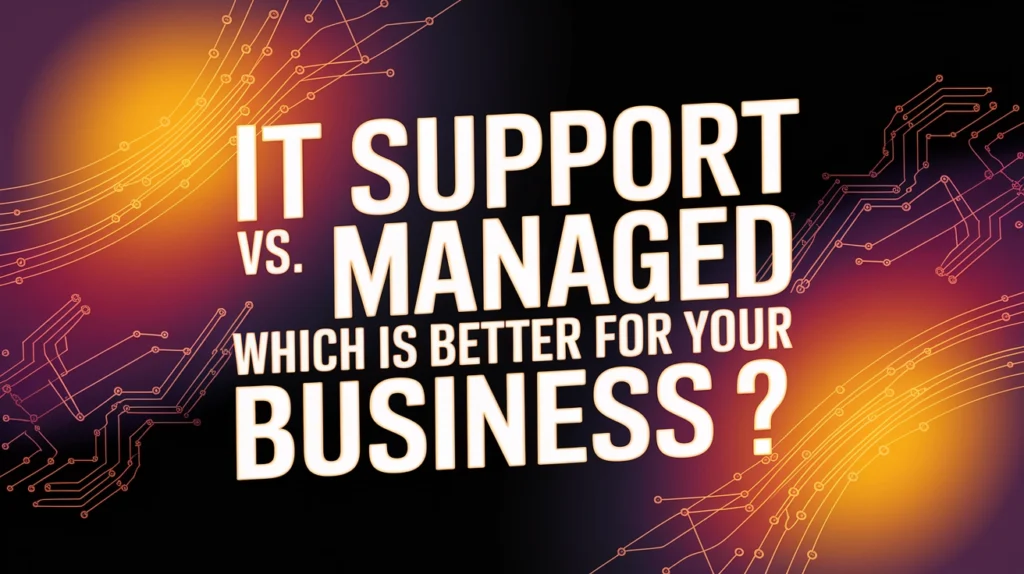 IT Support Vs. Managed Services: Which Is Better For Your Business?