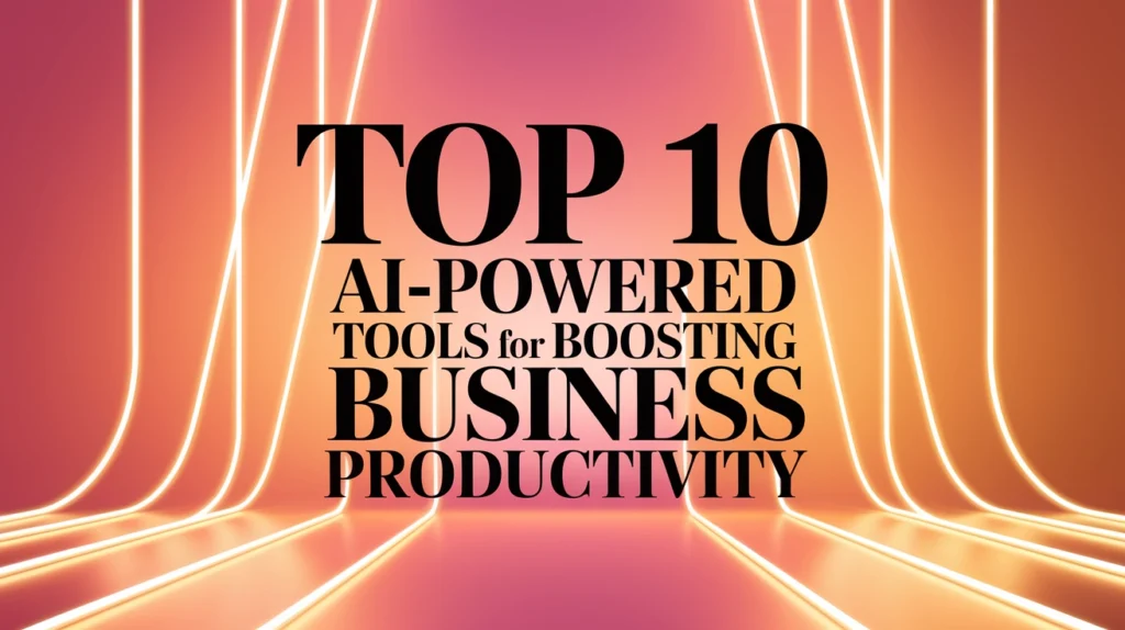 Top 10 AI-Powered Tools for Boosting Business Productivity
