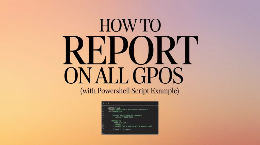 How to Report on All GPOs (With PowerShell Script Example)